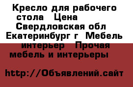Кресло для рабочего стола › Цена ­ 1 700 - Свердловская обл., Екатеринбург г. Мебель, интерьер » Прочая мебель и интерьеры   